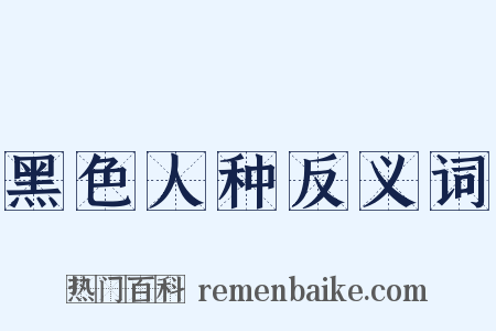 黑色人种反义词是什么意思的图片